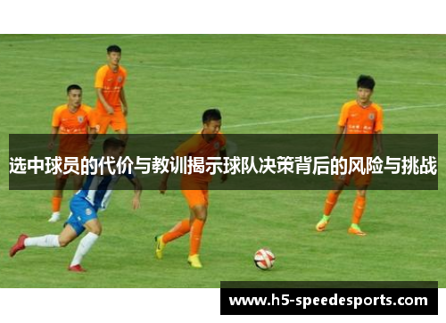 选中球员的代价与教训揭示球队决策背后的风险与挑战